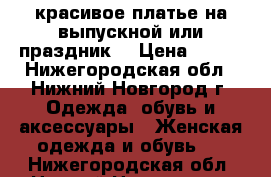 красивое платье на выпускной или праздник. › Цена ­ 500 - Нижегородская обл., Нижний Новгород г. Одежда, обувь и аксессуары » Женская одежда и обувь   . Нижегородская обл.,Нижний Новгород г.